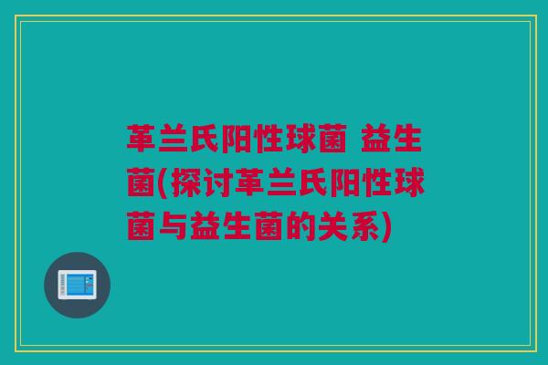 革兰氏阳性球菌 益生菌(探讨革兰氏阳性球菌与益生菌的关系)