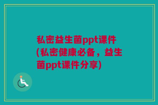 私密益生菌ppt课件(私密健康必备，益生菌ppt课件分享)