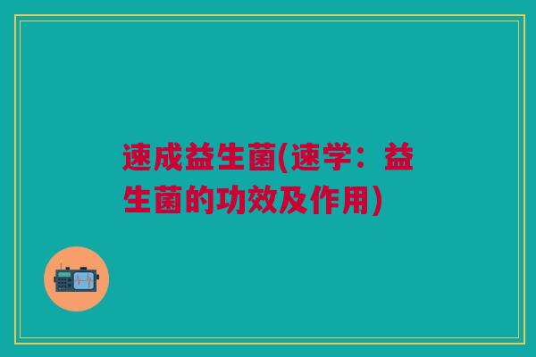 速成益生菌(速学：益生菌的功效及作用)