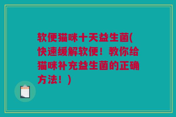 软便猫咪十天益生菌(快速缓解软便！教你给猫咪补充益生菌的正确方法！)