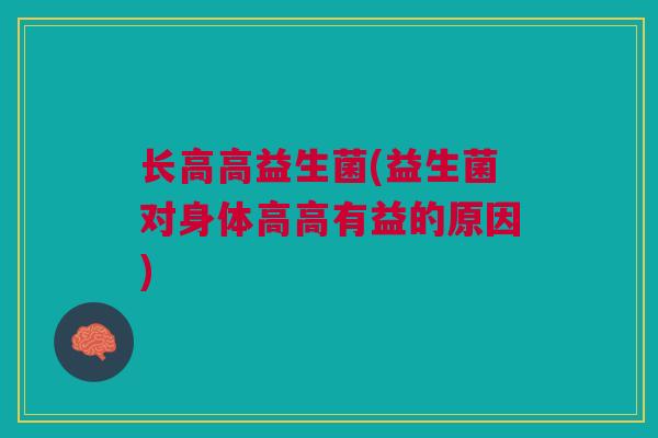 长高高益生菌(益生菌对身体高高有益的原因)