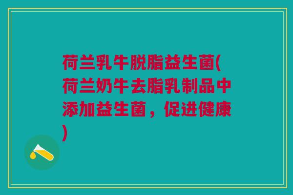 荷兰乳牛脱脂益生菌(荷兰奶牛去脂乳制品中添加益生菌，促进健康)