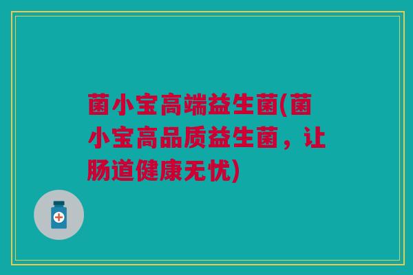 菌小宝高端益生菌(菌小宝高品质益生菌，让肠道健康无忧)
