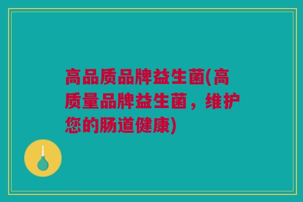 高品质品牌益生菌(高质量品牌益生菌，维护您的肠道健康)