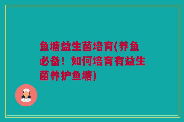 鱼塘益生菌培育(养鱼必备！如何培育有益生菌养护鱼塘)