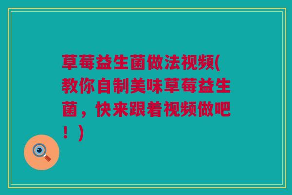 草莓益生菌做法视频(教你自制美味草莓益生菌，快来跟着视频做吧！)