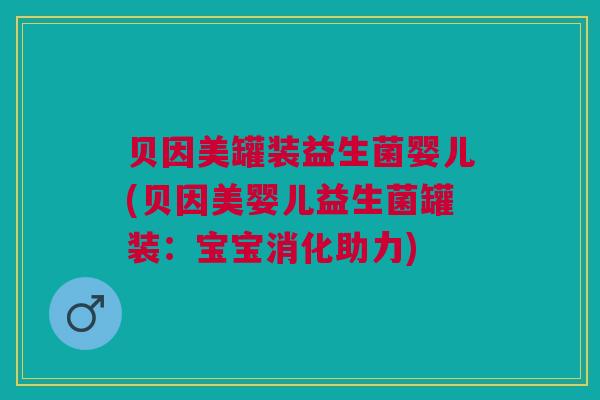 贝因美罐装益生菌婴儿(贝因美婴儿益生菌罐装：宝宝消化助力)