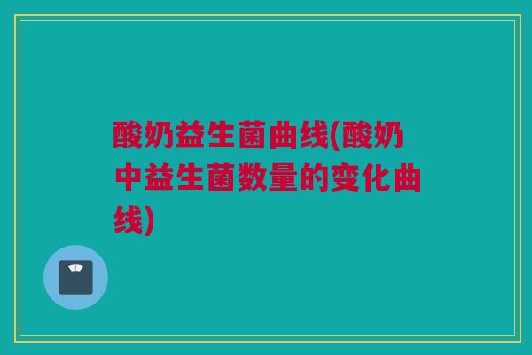 酸奶益生菌曲线(酸奶中益生菌数量的变化曲线)