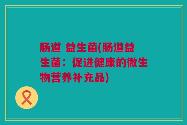 肠道 益生菌(肠道益生菌：促进健康的微生物营养补充品)