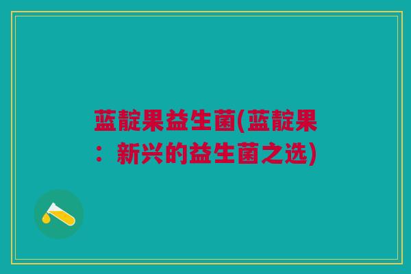 蓝靛果益生菌(蓝靛果：新兴的益生菌之选)