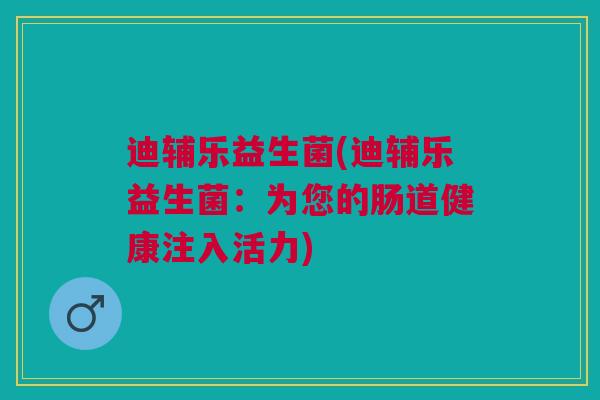 迪辅乐益生菌(迪辅乐益生菌：为您的肠道健康注入活力)