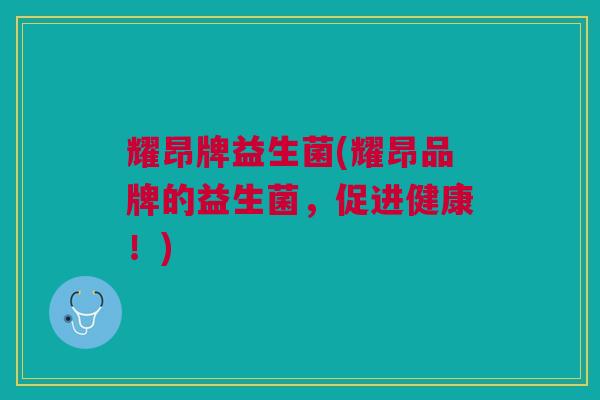 耀昂牌益生菌(耀昂品牌的益生菌，促进健康！)
