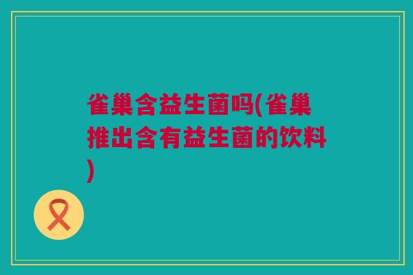雀巢含益生菌吗(雀巢推出含有益生菌的饮料)