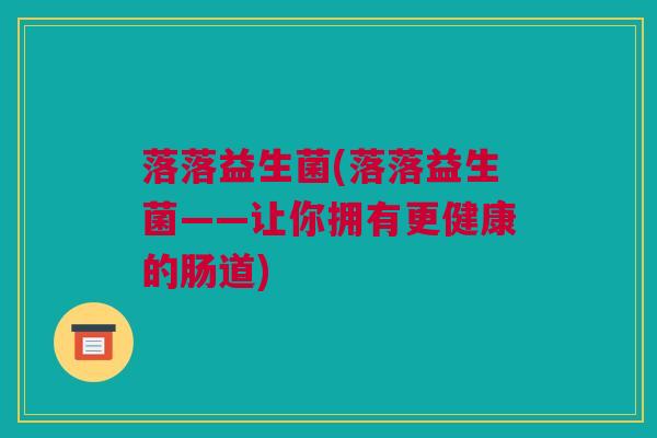 落落益生菌(落落益生菌——让你拥有更健康的肠道)