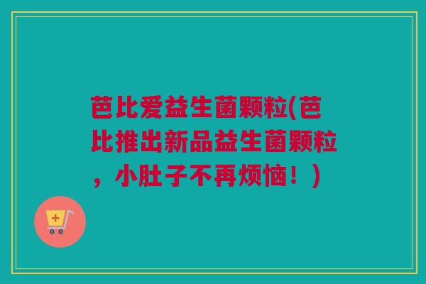 芭比爱益生菌颗粒(芭比推出新品益生菌颗粒，小肚子不再烦恼！)
