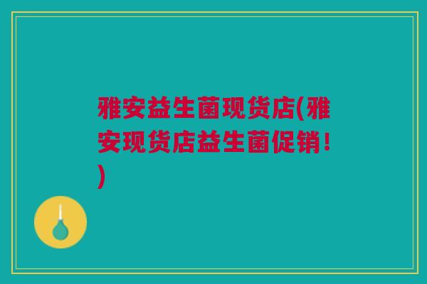 雅安益生菌现货店(雅安现货店益生菌促销！)