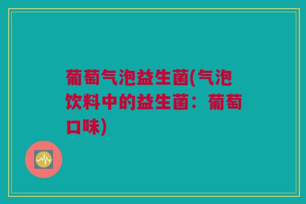 葡萄气泡益生菌(气泡饮料中的益生菌：葡萄口味)