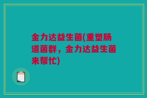 金力达益生菌(重塑肠道菌群，金力达益生菌来帮忙)