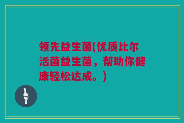 领先益生菌(优质比尔活菌益生菌，帮助你健康轻松达成。)