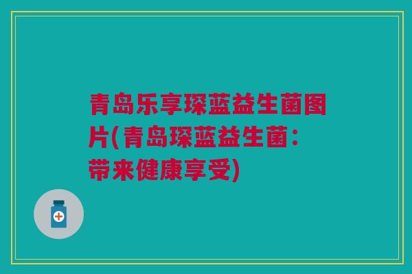 青岛乐享琛蓝益生菌图片(青岛琛蓝益生菌：带来健康享受)
