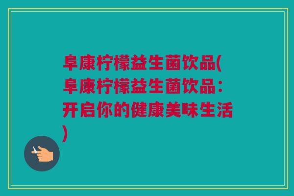 阜康柠檬益生菌饮品(阜康柠檬益生菌饮品：开启你的健康美味生活)