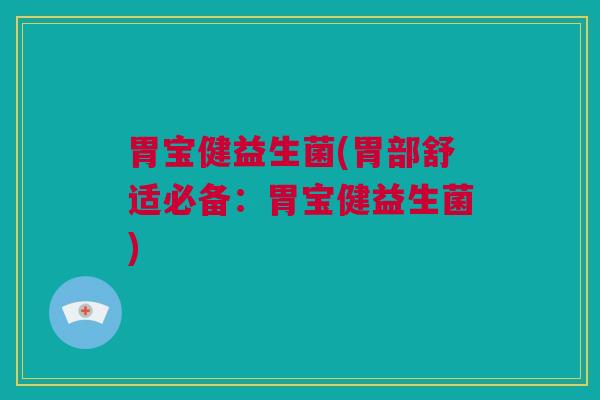 胃宝健益生菌(胃部舒适必备：胃宝健益生菌)