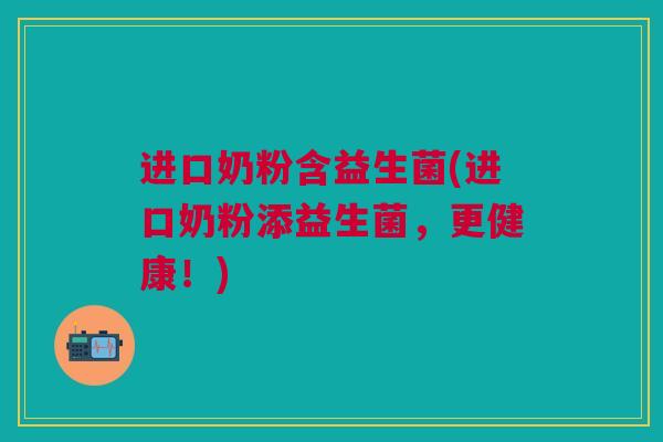 进口奶粉含益生菌(进口奶粉添益生菌，更健康！)