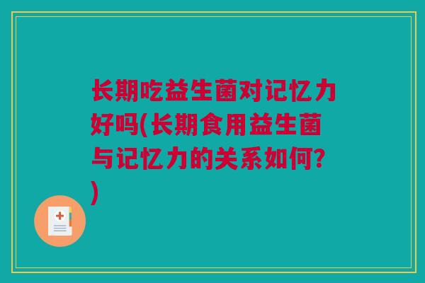 长期吃益生菌对记忆力好吗(长期食用益生菌与记忆力的关系如何？)