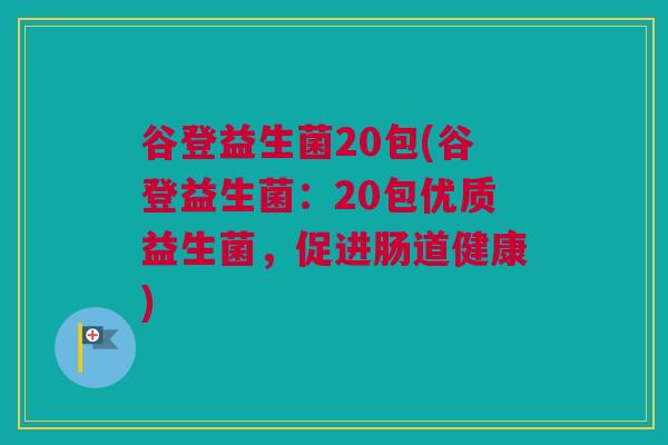 谷登益生菌20包(谷登益生菌：20包优质益生菌，促进肠道健康)