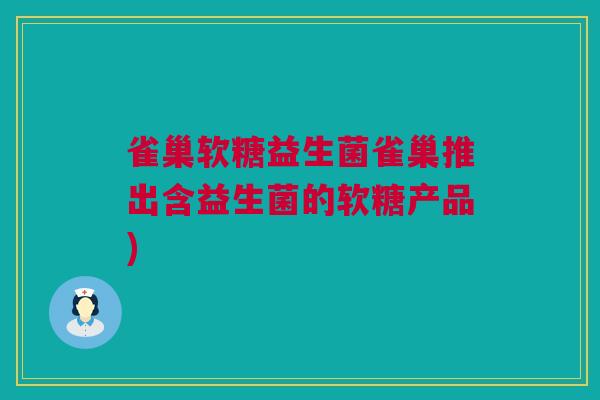 雀巢软糖益生菌雀巢推出含益生菌的软糖产品)