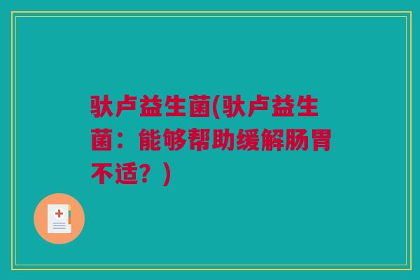 驮卢益生菌(驮卢益生菌：能够帮助缓解肠胃不适？)
