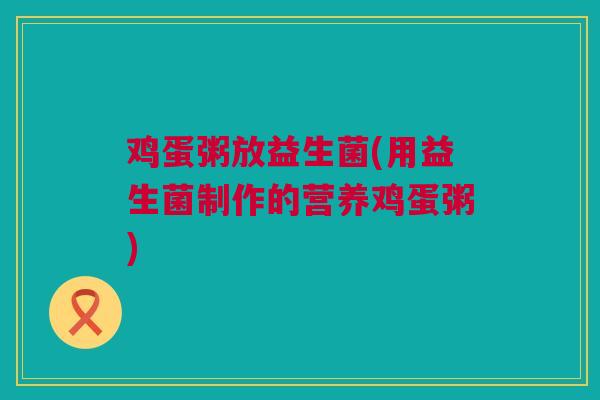 鸡蛋粥放益生菌(用益生菌制作的营养鸡蛋粥)
