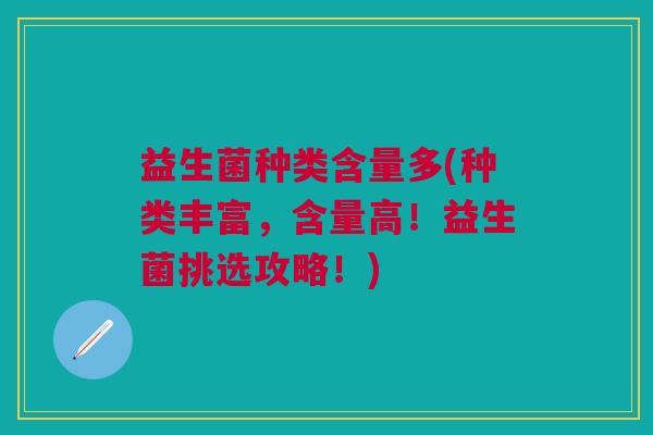 益生菌种类含量多(种类丰富，含量高！益生菌挑选攻略！)