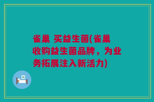 雀巢 买益生菌(雀巢收购益生菌品牌，为业务拓展注入新活力)