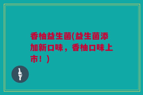 香柚益生菌(益生菌添加新口味，香柚口味上市！)