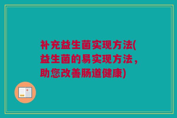 补充益生菌实现方法(益生菌的易实现方法，助您改善肠道健康)