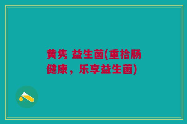 黄隽 益生菌(重拾肠健康，乐享益生菌)