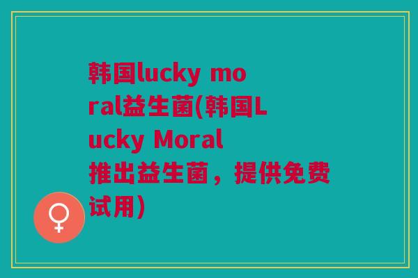 韩国lucky moral益生菌(韩国Lucky Moral推出益生菌，提供免费试用)