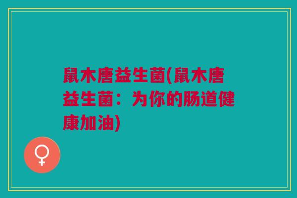 鼠木唐益生菌(鼠木唐益生菌：为你的肠道健康加油)