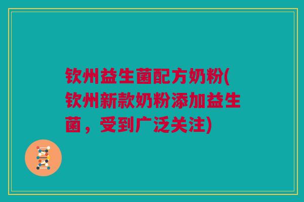 钦州益生菌配方奶粉(钦州新款奶粉添加益生菌，受到广泛关注)