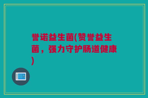 誉诺益生菌(赞誉益生菌，强力守护肠道健康)