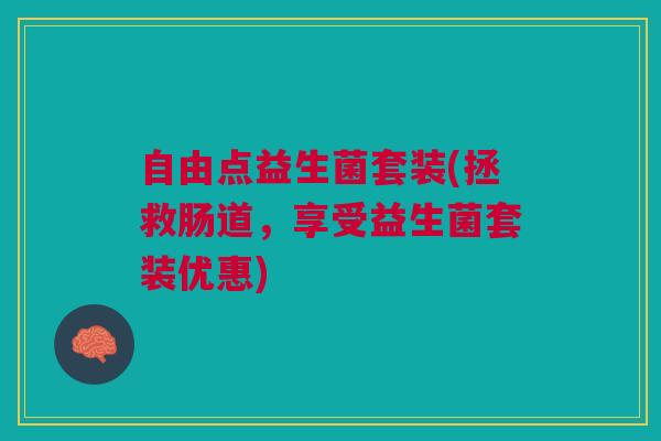 自由点益生菌套装(拯救肠道，享受益生菌套装优惠)