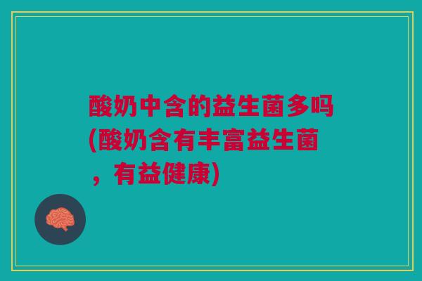酸奶中含的益生菌多吗(酸奶含有丰富益生菌，有益健康)