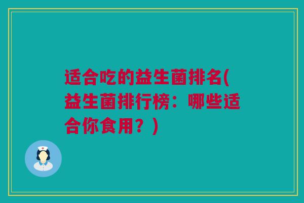 适合吃的益生菌排名(益生菌排行榜：哪些适合你食用？)