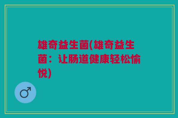 雄奇益生菌(雄奇益生菌：让肠道健康轻松愉悦)