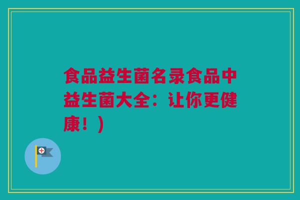 食品益生菌名录食品中益生菌大全：让你更健康！)