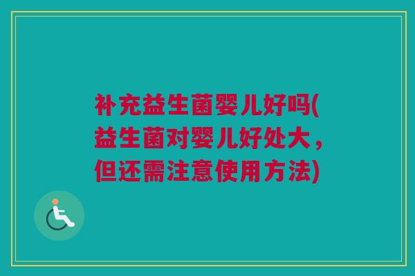 补充益生菌婴儿好吗(益生菌对婴儿好处大，但还需注意使用方法)