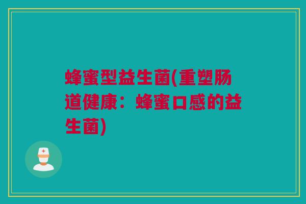 蜂蜜型益生菌(重塑肠道健康：蜂蜜口感的益生菌)