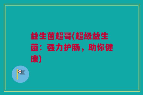 益生菌超哥(超级益生菌：强力护肠，助你健康)
