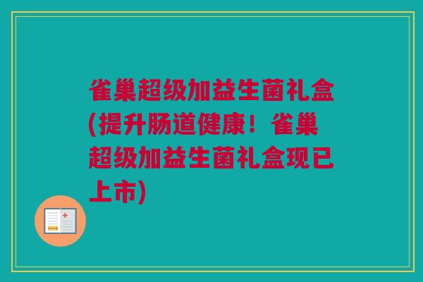 雀巢超级加益生菌礼盒(提升肠道健康！雀巢超级加益生菌礼盒现已上市)